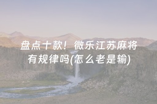 盘点十款！微乐江苏麻将有规律吗(怎么老是输)