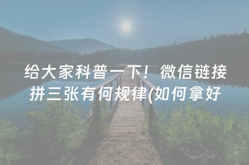 给大家科普一下！微信链接拼三张有何规律(如何拿好牌)