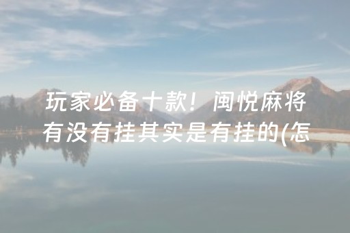 玩家必备十款！闽悦麻将有没有挂其实是有挂的(怎么赢的几率大)