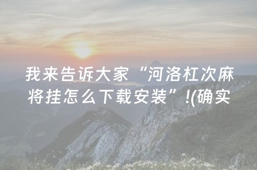 我来告诉大家“河洛杠次麻将挂怎么下载安装”!(确实是有挂)-抖音