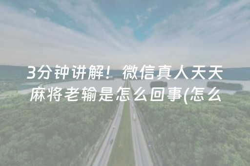 3分钟讲解！微信真人天天麻将老输是怎么回事(怎么让系统发好牌)