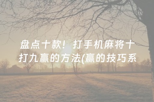 盘点十款！打手机麻将十打九赢的方法(赢的技巧系统规律)