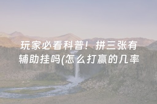 玩家必看科普！拼三张有辅助挂吗(怎么打赢的几率大)
