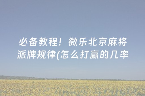 必备教程！微乐北京麻将派牌规律(怎么打赢的几率大)