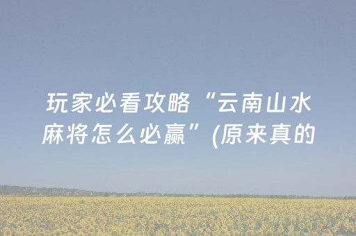 玩家必看攻略“云南山水麻将怎么必赢”(原来真的有挂)-抖音