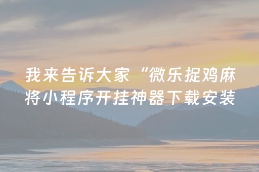 我来告诉大家“微乐捉鸡麻将小程序开挂神器下载安装”!(其实确实有挂)-抖音