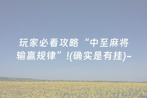 玩家必看攻略“中至麻将输赢规律”!(确实是有挂)-抖音