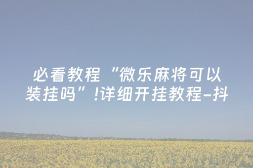 玩家实测“微乐湖南麻将自建房怎么赢（助赢神器通用版）