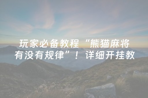 玩家必备教程“熊猫麻将有没有规律”！详细开挂教程（确实真的有挂)-抖音