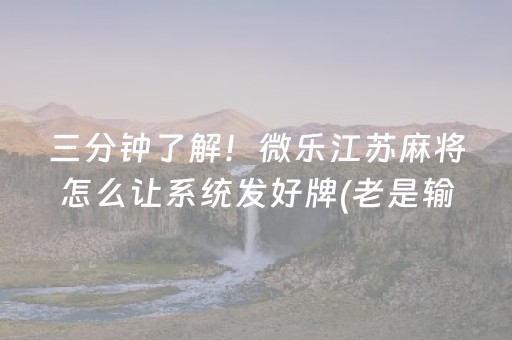 三分钟了解！微乐江苏麻将怎么让系统发好牌(老是输为什么)
