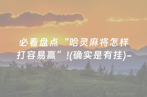 必看盘点“哈灵麻将怎样打容易赢”!(确实是有挂)-抖音