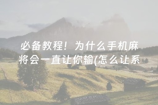 必备教程！为什么手机麻将会一直让你输(怎么让系统发好牌)