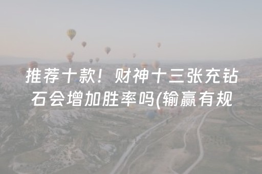 推荐十款！财神十三张充钻石会增加胜率吗(输赢有规律)