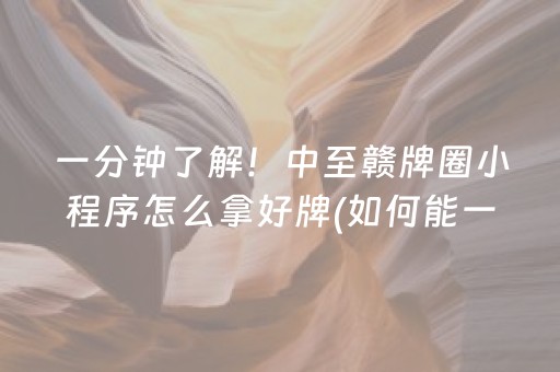 一分钟了解！中至赣牌圈小程序怎么拿好牌(如何能一直赢)