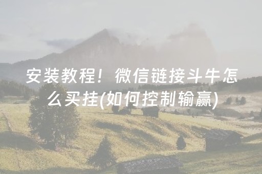 安装教程！微信链接斗牛怎么买挂(如何控制输赢)