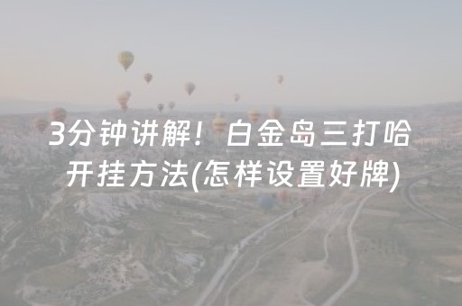 3分钟讲解！白金岛三打哈开挂方法(怎样设置好牌)