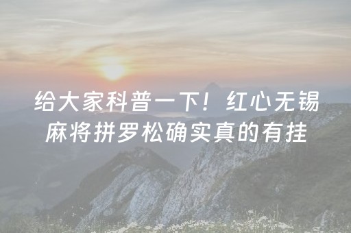 给大家科普一下！红心无锡麻将拼罗松确实真的有挂(高手讲解技术)