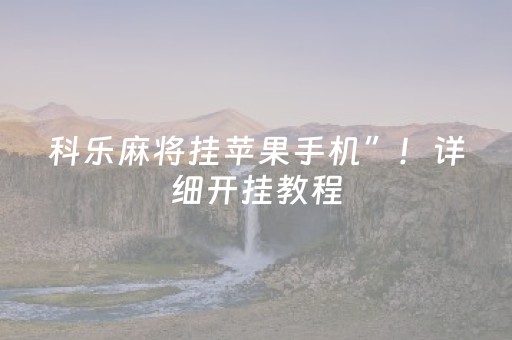 科乐麻将挂苹果手机”！详细开挂教程（确实真的有挂)-抖音