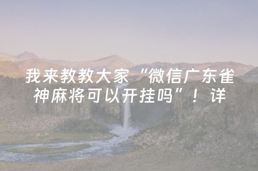 我来教教大家“微信广东雀神麻将可以开挂吗”！详细开挂教程（确实真的有挂)-抖音