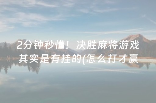 2分钟秒懂！决胜麻将游戏其实是有挂的(怎么打才赢)
