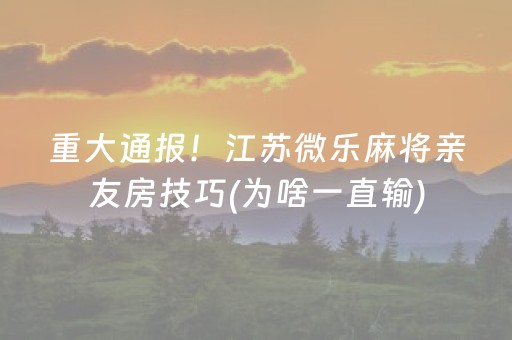 重大通报！江苏微乐麻将亲友房技巧(为啥一直输)
