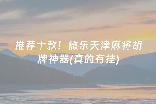 推荐十款！微乐天津麻将胡牌神器(真的有挂)