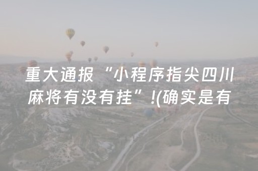 重大通报“小程序指尖四川麻将有没有挂”!(确实是有挂)-抖音