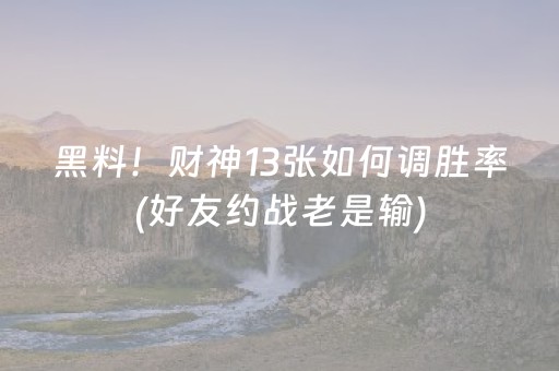 黑料！财神13张如何调胜率(好友约战老是输)