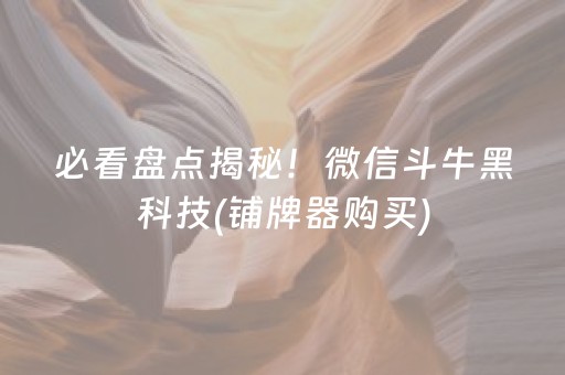 必看盘点揭秘！微信斗牛黑科技(铺牌器购买)