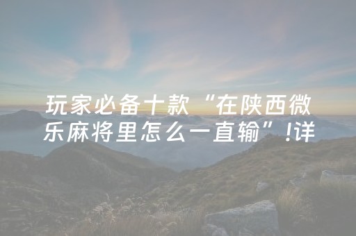 玩家必备十款“在陕西微乐麻将里怎么一直输”!详细开挂教程-抖音