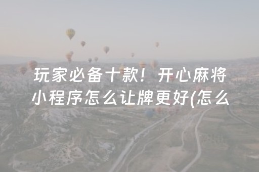 玩家必备十款！开心麻将小程序怎么让牌更好(怎么来好牌)