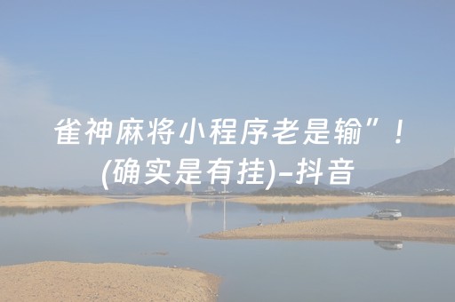 雀神麻将小程序老是输”!(确实是有挂)-抖音