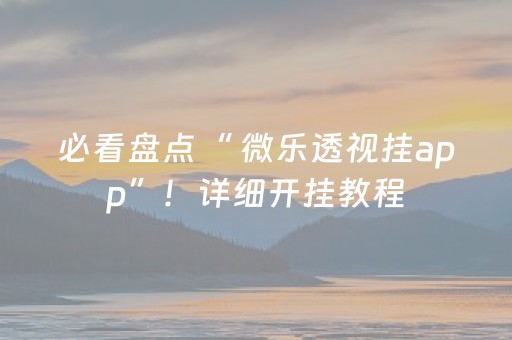 必看盘点“ 微乐透视挂app”！详细开挂教程（确实真的有挂)-抖音