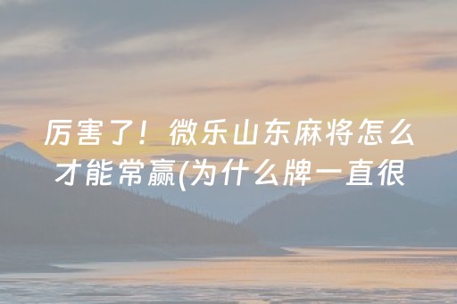 厉害了！微乐山东麻将怎么才能常赢(为什么牌一直很差)