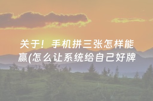 关于！手机拼三张怎样能赢(怎么让系统给自己好牌)