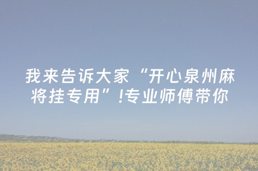 我来告诉大家“开心泉州麻将挂专用”!专业师傅带你一起了解（详细教程）-抖音