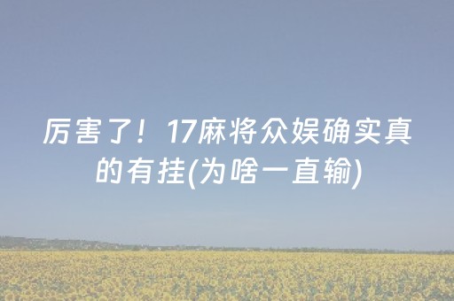 厉害了！17麻将众娱确实真的有挂(为啥一直输)