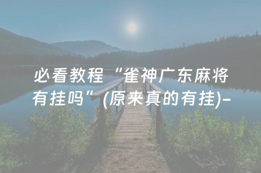 必看教程“雀神广东麻将有挂吗”(原来真的有挂)-抖音