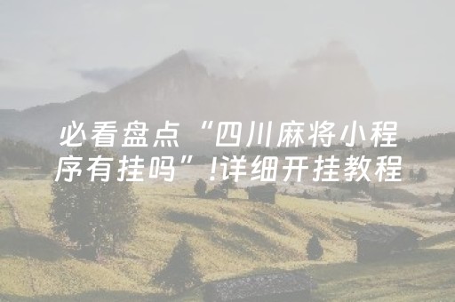 必看盘点“四川麻将小程序有挂吗”!详细开挂教程-抖音