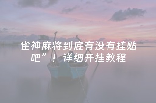 雀神麻将到底有没有挂贴吧”！详细开挂教程（确实真的有挂)-抖音