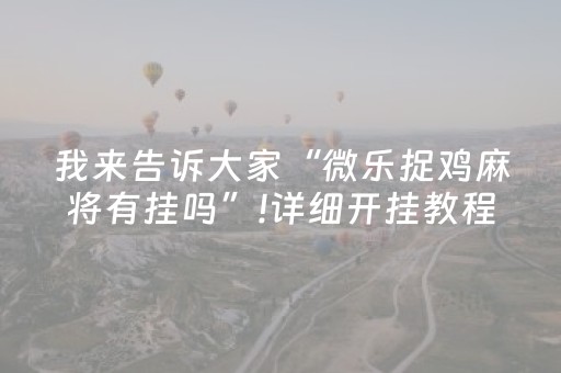 我来告诉大家“微乐捉鸡麻将有挂吗”!详细开挂教程-抖音