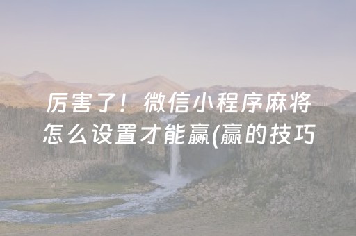 厉害了！微信小程序麻将怎么设置才能赢(赢的技巧系统规律)