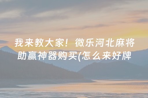 我来教大家！微乐河北麻将助赢神器购买(怎么来好牌)