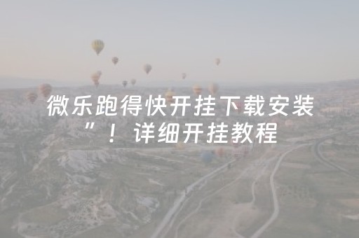 微乐跑得快开挂下载安装”！详细开挂教程（确实真的有挂)-抖音
