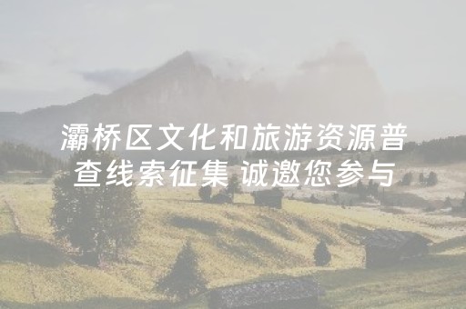 灞桥区文化和旅游资源普查线索征集 诚邀您参与