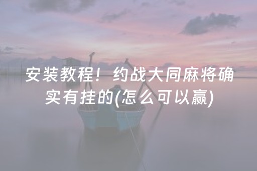 安装教程！约战大同麻将确实有挂的(怎么可以赢)