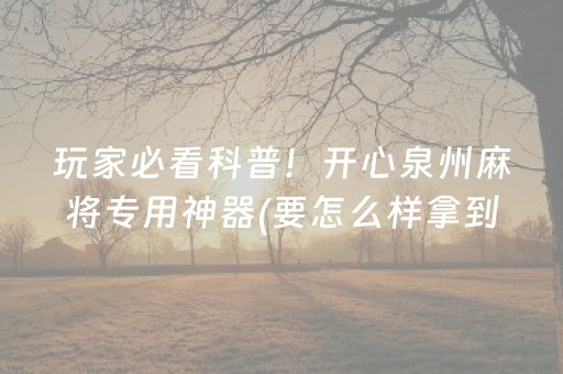 玩家必看科普！开心泉州麻将专用神器(要怎么样拿到好牌)