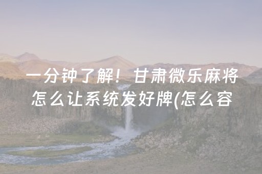 一分钟了解！甘肃微乐麻将怎么让系统发好牌(怎么容易赢)