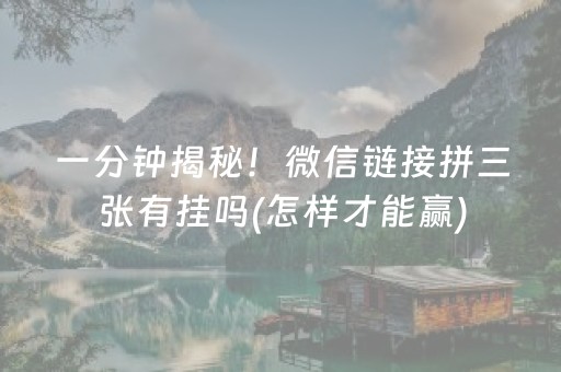 一分钟揭秘！微信链接拼三张有挂吗(怎样才能赢)