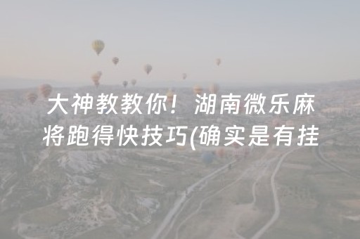 大神教教你！湖南微乐麻将跑得快技巧(确实是有挂)